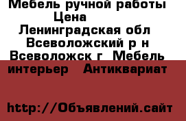 Мебель ручной работы. › Цена ­ 1 600 - Ленинградская обл., Всеволожский р-н, Всеволожск г. Мебель, интерьер » Антиквариат   